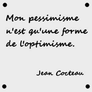 Mon pessimisme n'est qu'une forme de l'optimisme. (Jean Cocteau)